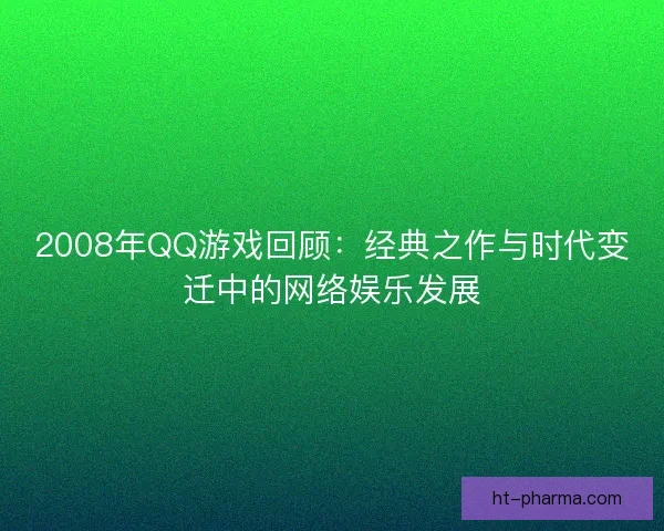 2008年QQ游戏回顾：经典之作与时代变迁中的网络娱乐发展