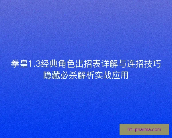 拳皇1.3经典角色出招表详解与连招技巧隐藏必杀解析实战应用