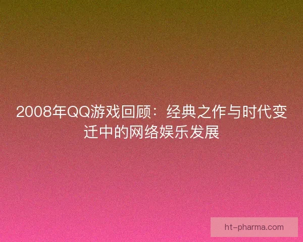 2008年QQ游戏回顾：经典之作与时代变迁中的网络娱乐发展